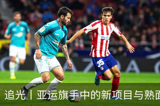 追光丨亚运旗手中的新项目与熟面孔